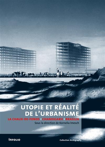 Utopie et réalité de l'urbanisme : La Chaux-de-Fonds-Chandigarh-Brasilia