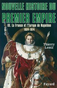 Nouvelle histoire du premier Empire. Vol. 3. La France et l'Europe de Napoléon, 1804-1814