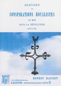 Histoire des conspirations royalistes du Midi sous la Révolution (1790-1793) : d'après les publications contemporaines, les pièces officielles et les documents inédits