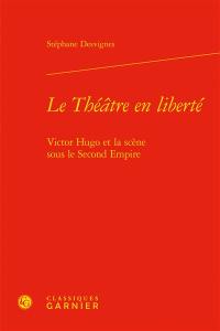 Le théâtre en liberté : Victor Hugo et la scène sous le second Empire