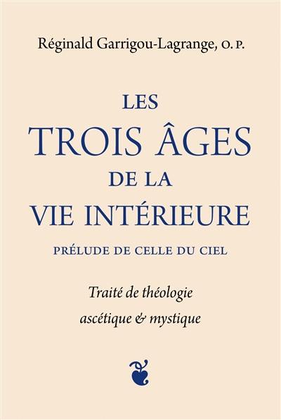 Les trois âges de la vie intérieure : prélude de celle du ciel : traité de théologie ascétique & mystique
