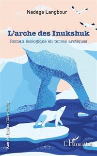 L'arche des Inukshuk : roman écologique en terres arctiques