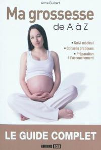 Ma grossesse de A à Z : suivi médical, conseils pratiques, préparation à l'accouchement : le guide complet