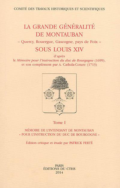 La grande généralité de Montauban (Quercy, Rouergue, Gascogne, pays de Foix) sous Louis XIV : d'après le Mémoire pour l'instruction du duc de Bourgogne (1699) et son complément par A. Cathala-Coture (1713)