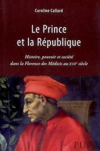 Le prince et la République : histoire, pouvoir et société dans la Florence des Médicis au XVIIe siècle
