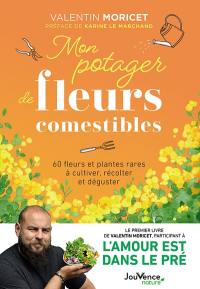 Mon potager de fleurs comestibles : 60 fleurs et plantes rares à cultiver, récolter et déguster