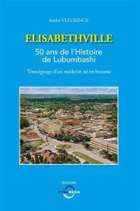 Elisabethville : 50 ans de l'histoire de Lubumbashi : témoignage d'un médecin né en brousse