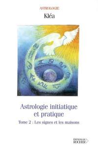 Astrologie initiatique et pratique. Vol. 2. Les signes et les maisons