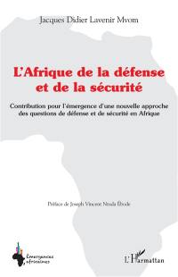 L'Afrique de la défense et de la sécurité : contribution pour l'émergence d'une nouvelle approche des questions de défense et de sécurité en Afrique
