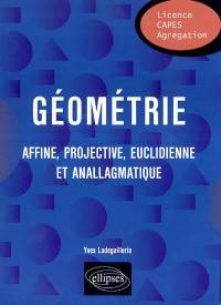 Géométrie : affine, projective, euclidienne et anallagmatique : licence, Capes, agrégation