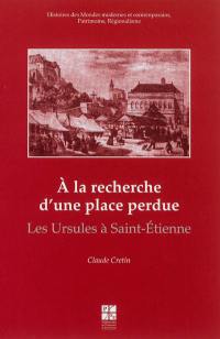 A la recherche d'une place perdue : les Ursules à Saint-Etienne