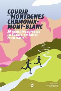 Courir les montagnes Chamonix-Mont-Blanc : 30 trails incroyables en France, en Suisse et en Italie