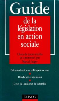 Guide de la législation en action sociale : décentralisation et politiques sociales, handicaps et exclusion, droit de l'enfant et de la famille