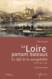 La Loire portant bateaux : le défi de la navigabilité : XVIIIe-XXe siècle