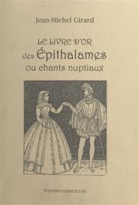 Le livre d'or des épithalames ou chants nuptiaux : textes d'auteurs anciens et modernes