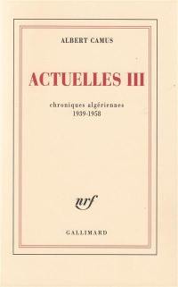 Actuelles. Vol. 3. Chroniques algériennes 1939-1958