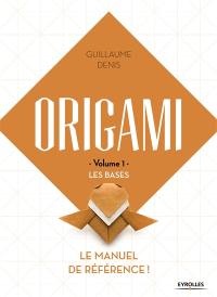 Origami. Vol. 1. Les bases : le manuel de référence !