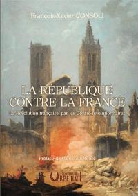 La République contre la France : la Révolution française, par les contre-révolutionnaires
