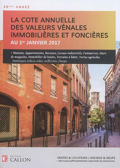 La cote annuelle des valeurs vénales immobilières et foncières au 1er janvier 2017 : ventes & locations, anciens & neufs