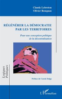 Régénérer la démocratie par les territoires : pour une conception politique de la décentralisation