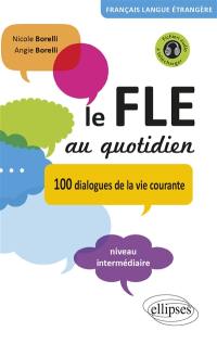 Le FLE au quotidien : 100 dialogues de la vie courante : niveau intermédiaire