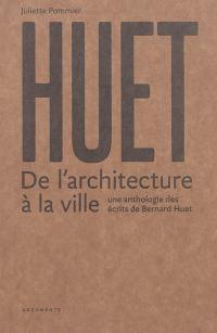 Huet : de l'architecture à la ville : une anthologie des écrits de Bernard Huet