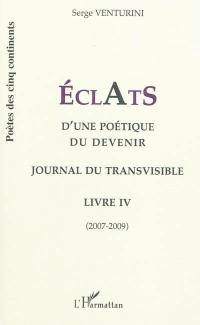 Eclats d'une poétique du devenir : journal du transvisible : livre IV : 2007-2009