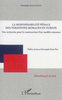 La responsabilité pénale des personnes morales en Europe : une recherche pour la construction d'un modèle commun