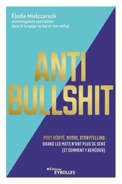 Anti bullshit : post-vérité, nudge, storytelling : quand les mots n'ont plus de sens (et comment y remédier)