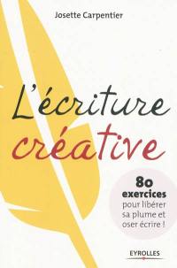 L'écriture créative : 80 exercices pour libérer sa plume et oser écrire !