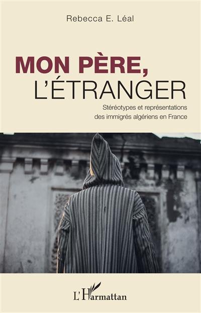Mon père, l'étranger : stéréotypes et représentations des immigrés algériens en France