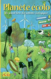 Planète écolo : le grand livre des activités écologiques : comprendre, observer, agir