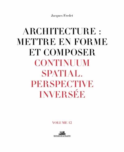 Architecture : mettre en forme et composer. Vol. 12. Continuum spatial : perspective inversée