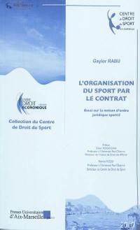 L'organisation du sport par le contrat : essai sur la notion d'ordre juridique sportif