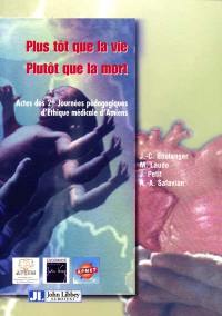Plus tôt que la vie, plutôt que la mort : actes des 2es Journées pédagogiques d'éthique médicale d'Amiens, 23-25 sept. 1999