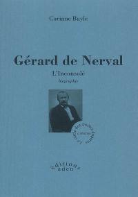 Gérard de Nerval, l'inconsolé : biographie