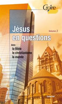 Jésus en questions. Vol. 3. Dans la Bible, le christianisme, le monde