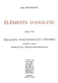 Eléments d'analyse. Vol. 7. Equations fonctionnelles linéaires : première partie, opérateurs pseudo-différentiels