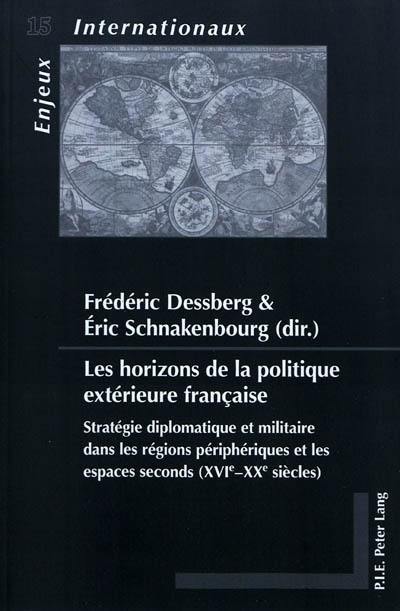 Les horizons de la politique extérieure française : stratégie diplomatique et militaire dans les régions périphériques et les espaces seconds (XVIe-XXe siècles)