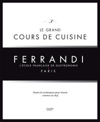 Ferrandi, l'école française de gastronomie, Paris : le grand cours de cuisine : toutes les techniques pour réussir comme un chef