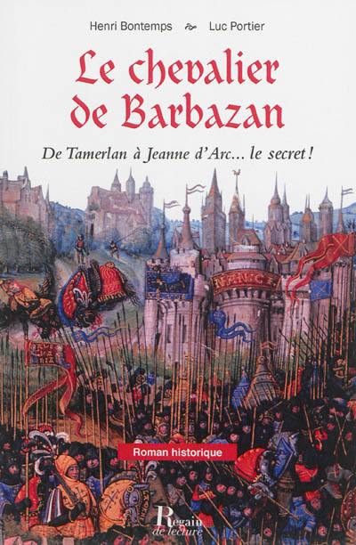 Le chevalier de Barbazan : de Tamerlan à Jeanne d'Arc... : le secret !