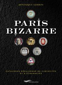 Paris bizarre : catalogue déraisonné de curiosités et d'étrangetés