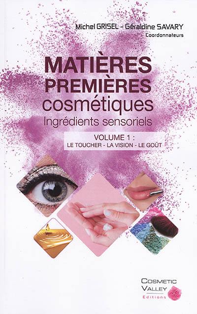 Matières premières cosmétiques : ingrédients sensoriels. Vol. 1. Le toucher, la vision, le goût