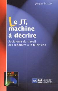 Le JT, machine à décrire : sociologie du travail des reporters à la télévision