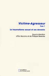 Victime-agresseur. Vol. 1. Le traumatisme sexuel et ses devenirs : actes du colloque de victimologie clinique de Montpellier, Faculté de médecine, 23-24 juin 2000