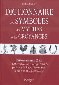 Dictionnaire des symboles, des mythes et des croyances : d'Abracadabra à Zeus, 1.000 symboles et concepts éclairés par la mythologie, l'ésotérisme, la religion et la psychologie