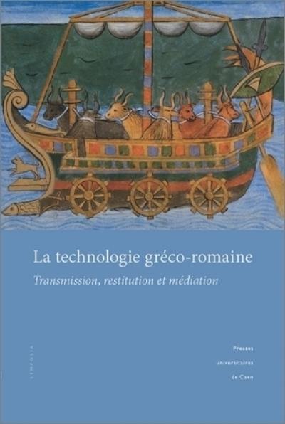 La technologie gréco-romaine : transmission, restitution et médiation : actes du colloque à Caen, 10-12 mars 2010