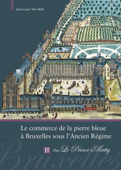 Le commerce de la pierre bleue à Bruxelles sous l'Ancien Régime : des Le Prince à Rutty