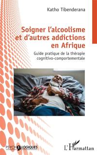 Soigner l'alcoolisme et d'autres addictions en Afrique : guide pratique de la thérapie cognitivo-comportementale