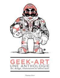 Geek-art : une anthologie : art, design, illustrations & sabres-laser
